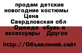 продам детские новогодние костюмы. › Цена ­ 350 - Свердловская обл. Одежда, обувь и аксессуары » Другое   